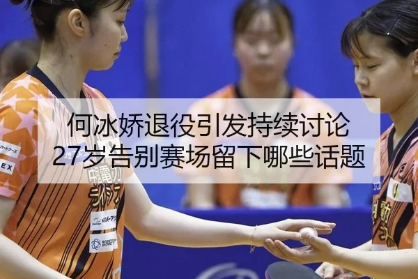 何冰娇退役引发持续讨论 27岁告别赛场留下哪些话题
